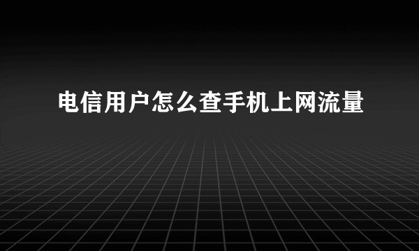 电信用户怎么查手机上网流量