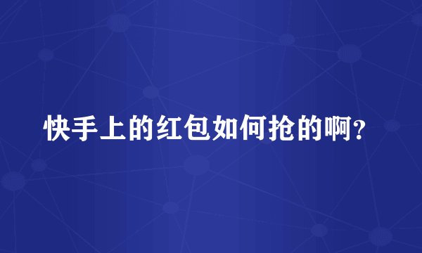 快手上的红包如何抢的啊？