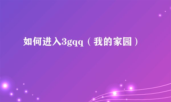 如何进入3gqq（我的家园）