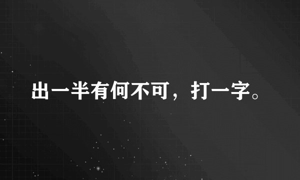 出一半有何不可，打一字。