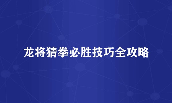 龙将猜拳必胜技巧全攻略