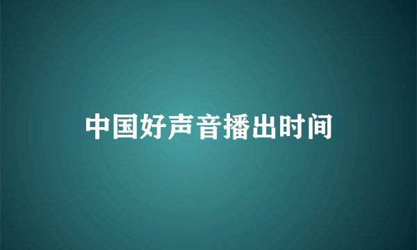 中国好声音播出时间