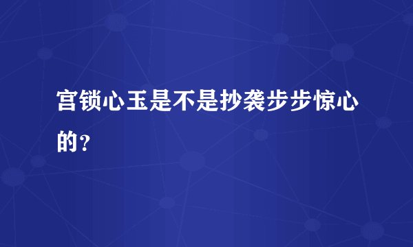 宫锁心玉是不是抄袭步步惊心的？