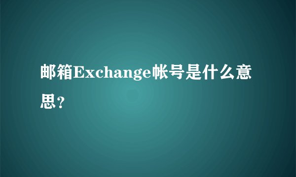 邮箱Exchange帐号是什么意思？