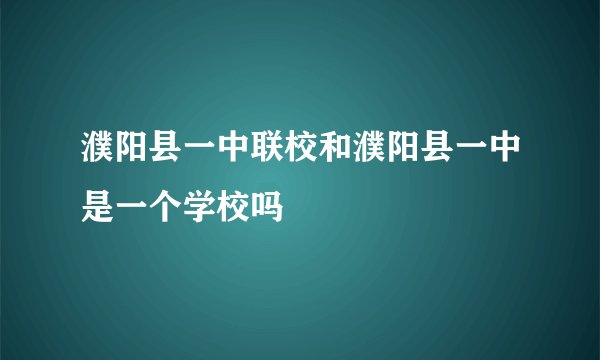 濮阳县一中联校和濮阳县一中是一个学校吗