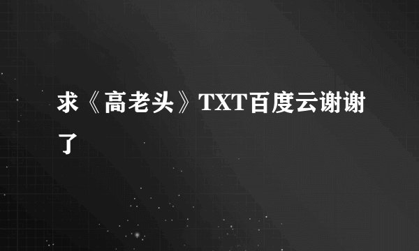 求《高老头》TXT百度云谢谢了