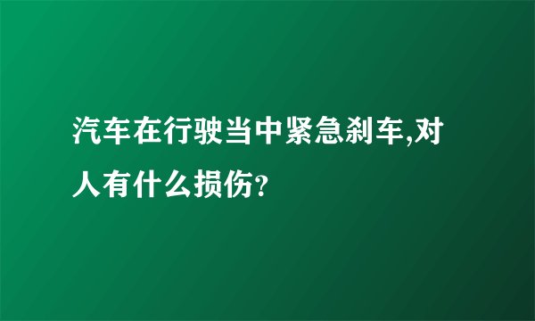 汽车在行驶当中紧急刹车,对人有什么损伤？