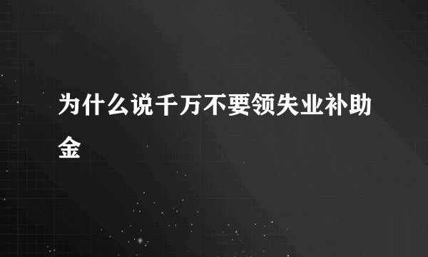 为什么说千万不要领失业补助金