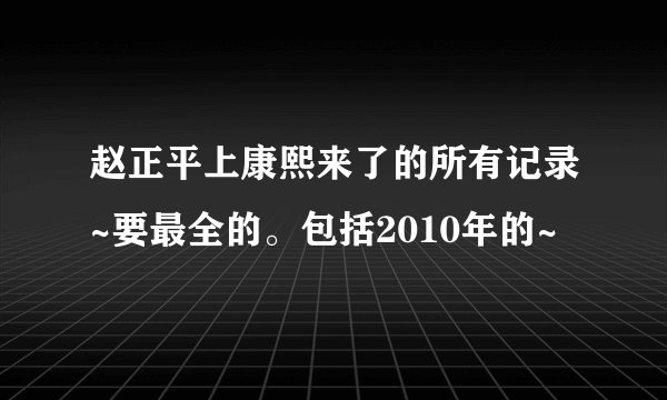 赵正平上康熙来了的所有记录~要最全的。包括2010年的~