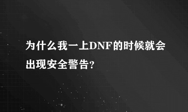 为什么我一上DNF的时候就会出现安全警告？