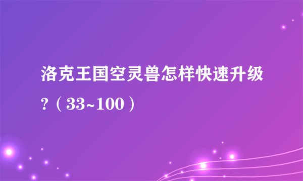 洛克王国空灵兽怎样快速升级?（33~100）