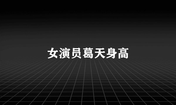 女演员葛天身高