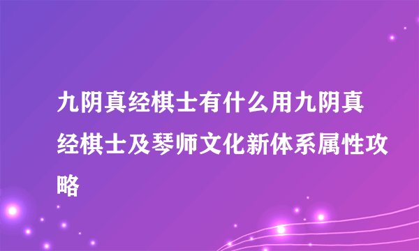 九阴真经棋士有什么用九阴真经棋士及琴师文化新体系属性攻略