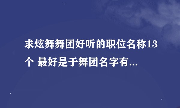 求炫舞舞团好听的职位名称13个 最好是于舞团名字有关舞团名字 谢谢！！