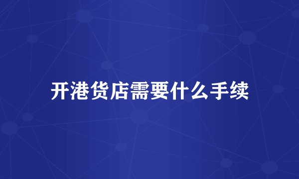开港货店需要什么手续