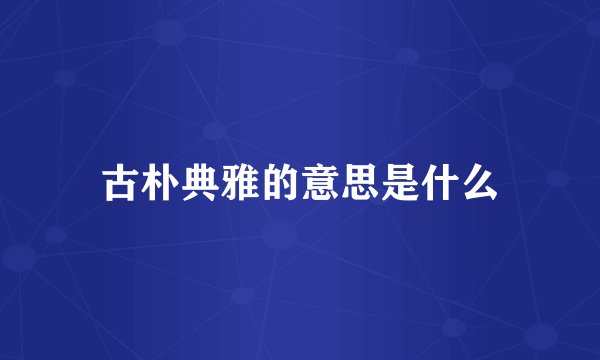 古朴典雅的意思是什么