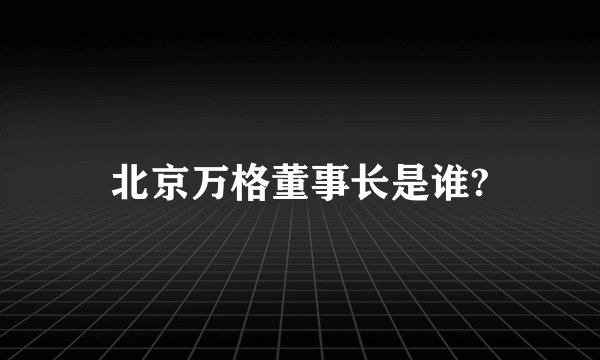 北京万格董事长是谁?