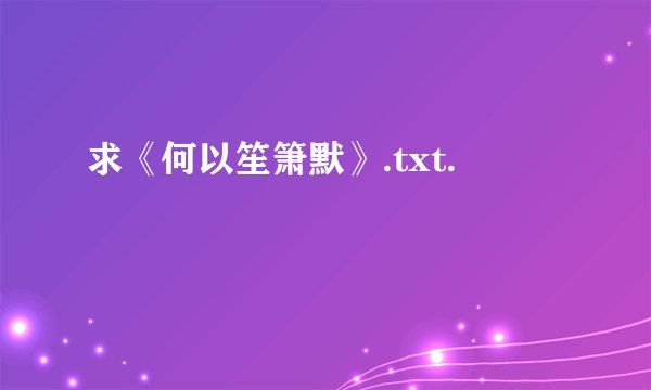 求《何以笙箫默》.txt.