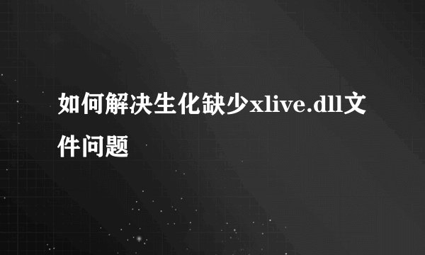 如何解决生化缺少xlive.dll文件问题