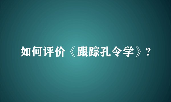 如何评价《跟踪孔令学》?