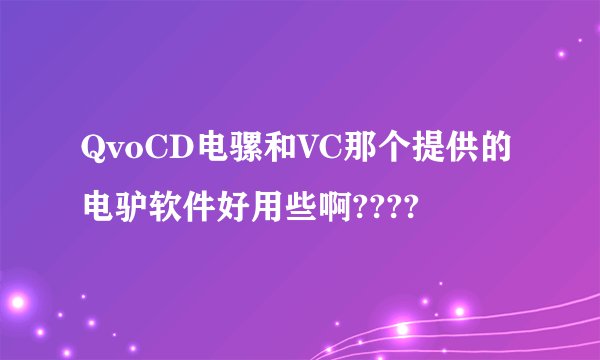 QvoCD电骡和VC那个提供的电驴软件好用些啊????