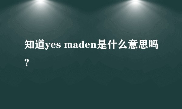 知道yes maden是什么意思吗?