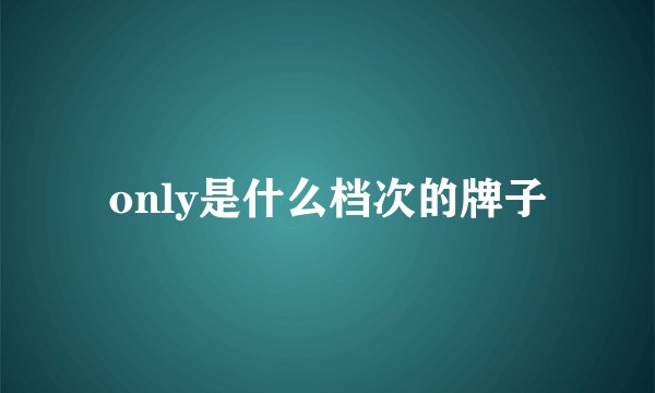 only是什么档次的牌子