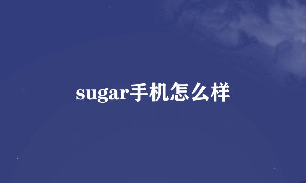 sugar手机怎么样