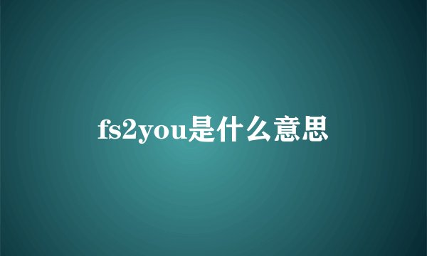 fs2you是什么意思