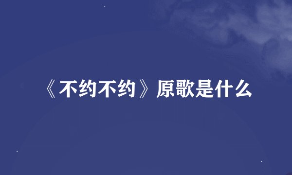 《不约不约》原歌是什么