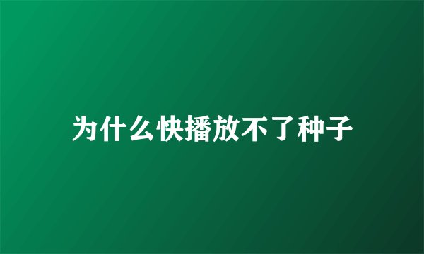 为什么快播放不了种子