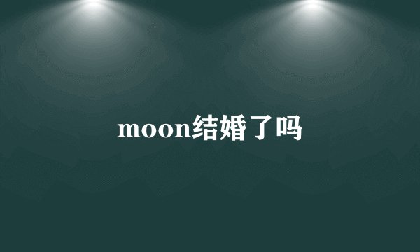 moon结婚了吗