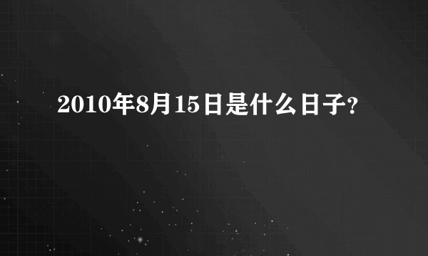 2010年8月15日是什么日子？