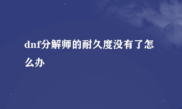 dnf分解师的耐久度没有了怎么办