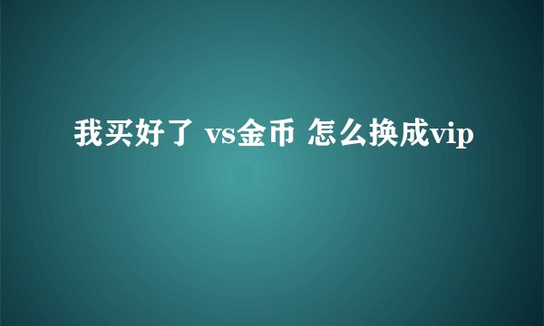 我买好了 vs金币 怎么换成vip