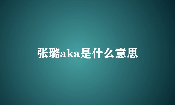 张璐aka是什么意思