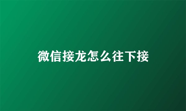 微信接龙怎么往下接