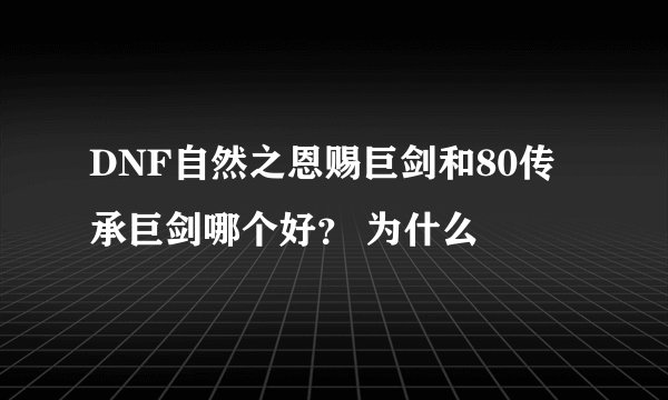 DNF自然之恩赐巨剑和80传承巨剑哪个好？ 为什么