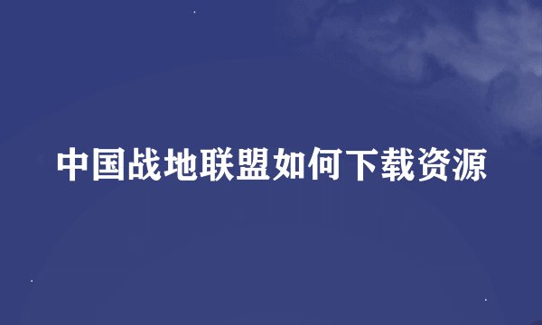 中国战地联盟如何下载资源