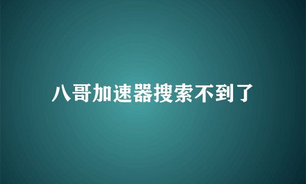 八哥加速器搜索不到了