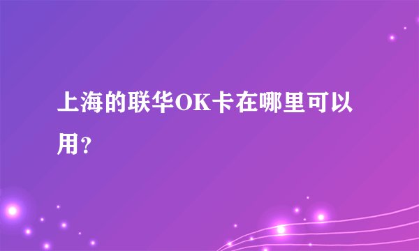 上海的联华OK卡在哪里可以用？
