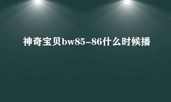 神奇宝贝bw85-86什么时候播