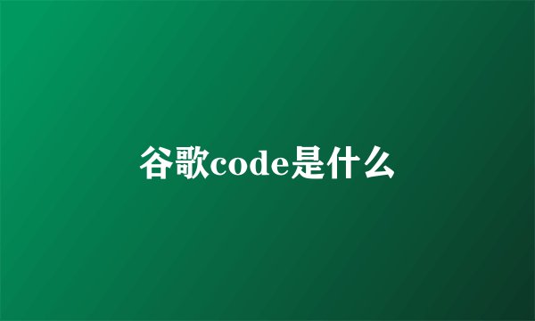 谷歌code是什么