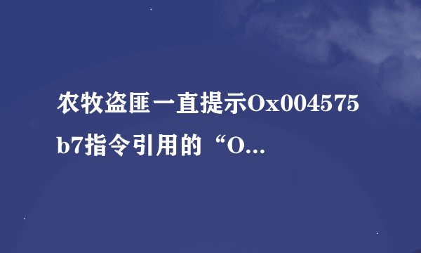 农牧盗匪一直提示Ox004575b7指令引用的“Ox00000034”内存不能为“read”