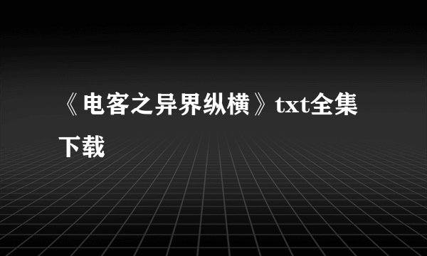 《电客之异界纵横》txt全集下载