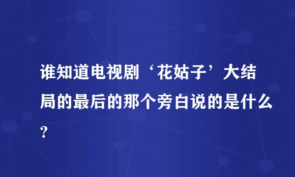 谁知道电视剧‘花姑子’大结局的最后的那个旁白说的是什么？