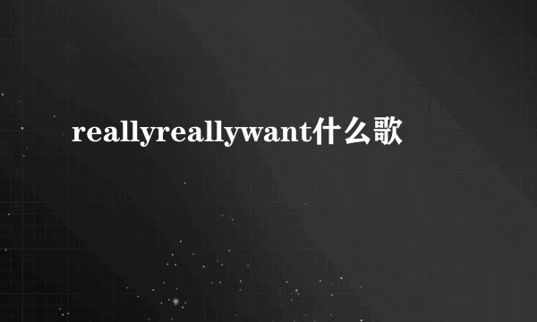 reallyreallywant什么歌