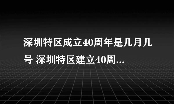 深圳特区成立40周年是几月几号 深圳特区建立40周年是几月几号