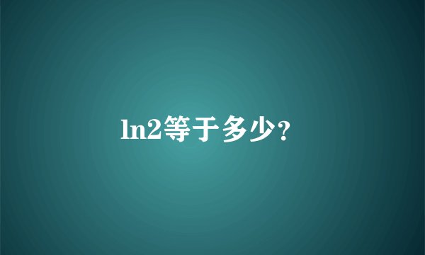 ln2等于多少？