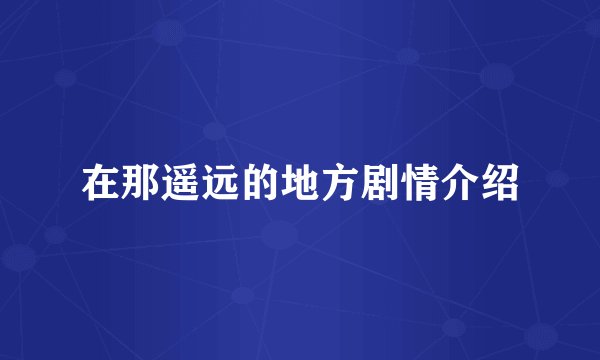 在那遥远的地方剧情介绍
